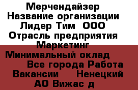 Мерчендайзер › Название организации ­ Лидер Тим, ООО › Отрасль предприятия ­ Маркетинг › Минимальный оклад ­ 22 000 - Все города Работа » Вакансии   . Ненецкий АО,Вижас д.